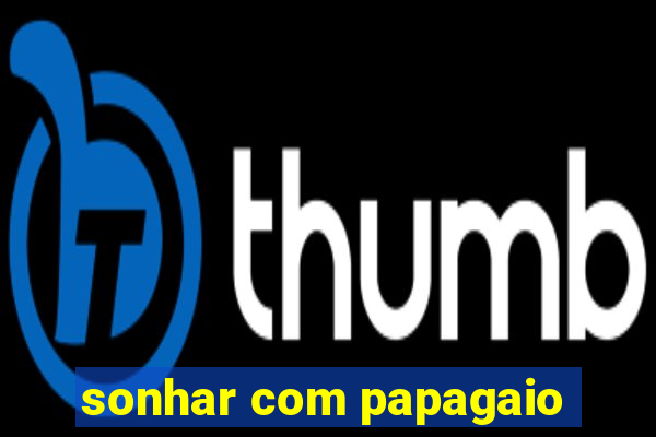 sonhar com papagaio